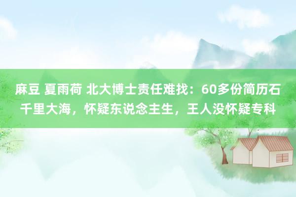 麻豆 夏雨荷 北大博士责任难找：60多份简历石千里大海，怀疑东说念主生，王人没怀疑专科