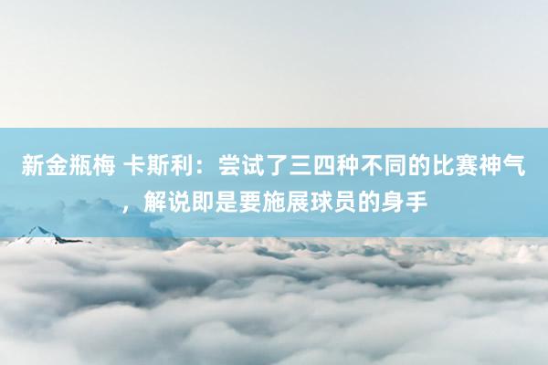 新金瓶梅 卡斯利：尝试了三四种不同的比赛神气，解说即是要施展球员的身手