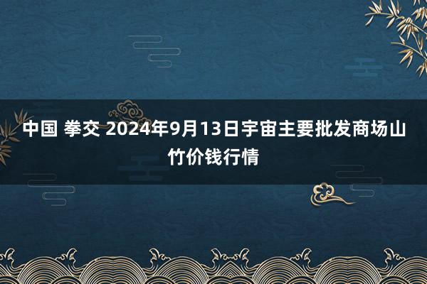 中国 拳交 2024年9月13日宇宙主要批发商场山竹价钱行情