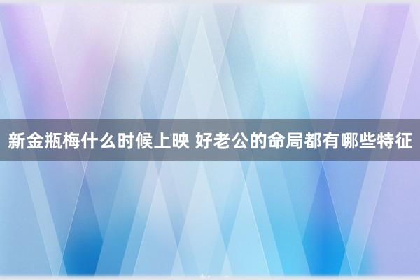 新金瓶梅什么时候上映 好老公的命局都有哪些特征