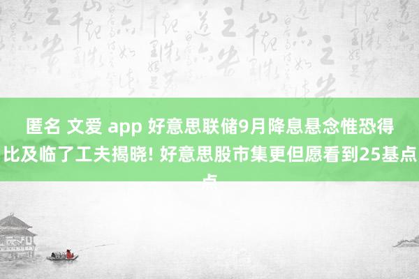 匿名 文爱 app 好意思联储9月降息悬念惟恐得比及临了工夫揭晓! 好意思股市集更但愿看到25基点