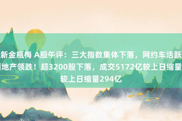 新金瓶梅 A股午评：三大指数集体下落，网约车活跃，白酒地产领跌！超3200股下落，成交5172亿较上日缩量294亿