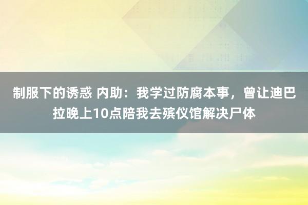 制服下的诱惑 内助：我学过防腐本事，曾让迪巴拉晚上10点陪我去殡仪馆解决尸体