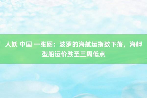 人妖 中国 一张图：波罗的海航运指数下落，海岬型船运价跌至三周低点