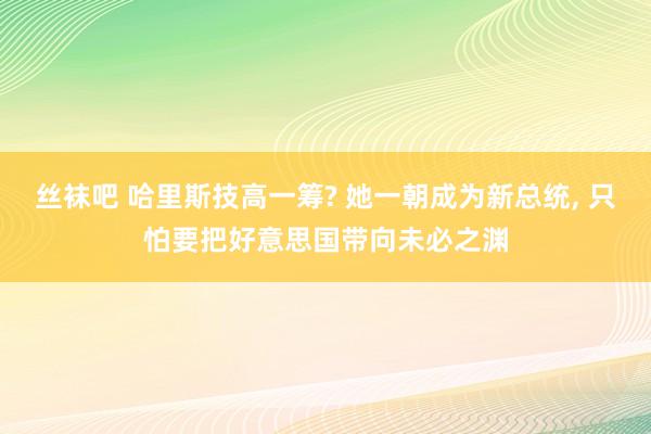 丝袜吧 哈里斯技高一筹? 她一朝成为新总统， 只怕要把好意思国带向未必之渊