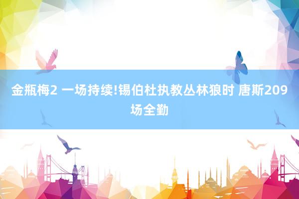 金瓶梅2 一场持续!锡伯杜执教丛林狼时 唐斯209场全勤