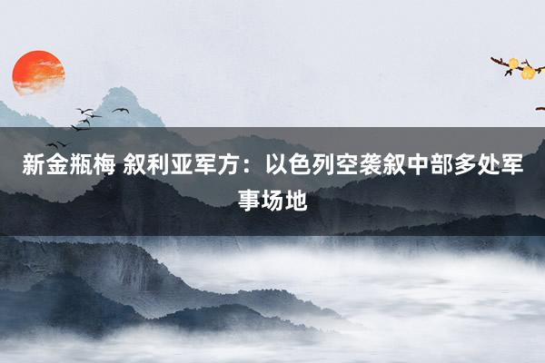 新金瓶梅 叙利亚军方：以色列空袭叙中部多处军事场地