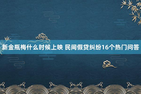 新金瓶梅什么时候上映 民间假贷纠纷16个热门问答