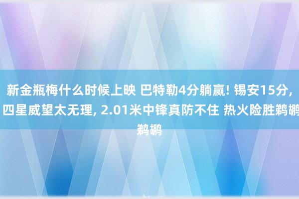 新金瓶梅什么时候上映 巴特勒4分躺赢! 锡安15分， 四星威望太无理， 2.01米中锋真防不住 热火险胜鹈鹕