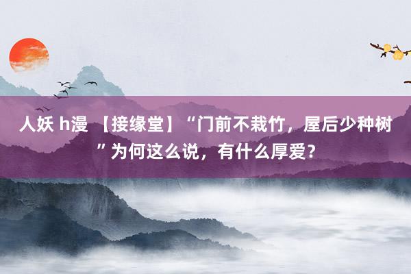 人妖 h漫 【接缘堂】“门前不栽竹，屋后少种树”为何这么说，有什么厚爱？