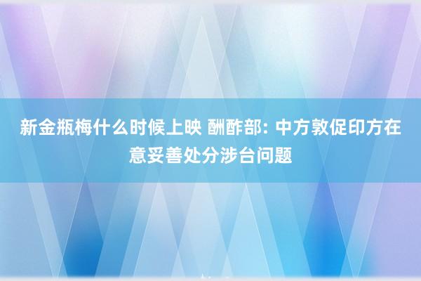 新金瓶梅什么时候上映 酬酢部: 中方敦促印方在意妥善处分涉台问题