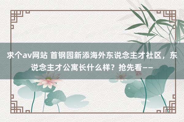 求个av网站 首钢园新添海外东说念主才社区，东说念主才公寓长什么样？抢先看——