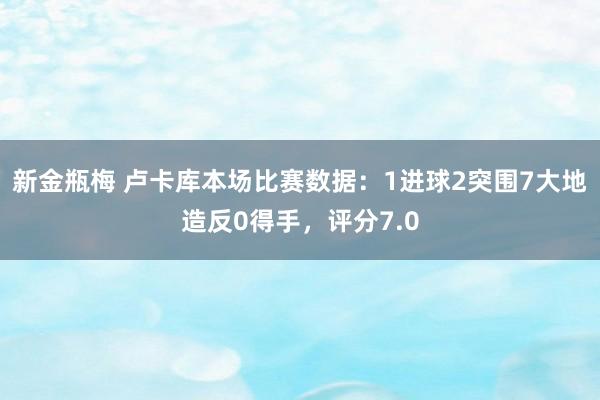 新金瓶梅 卢卡库本场比赛数据：1进球2突围7大地造反0得手，评分7.0