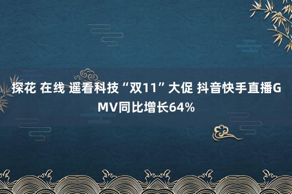 探花 在线 遥看科技“双11”大促 抖音快手直播GMV同比增长64%