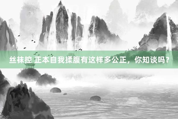 丝袜控 正本自我揉腹有这样多公正，你知谈吗？