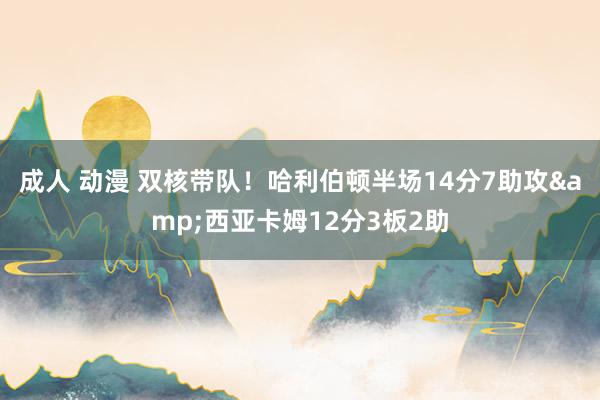 成人 动漫 双核带队！哈利伯顿半场14分7助攻&西亚卡姆12分3板2助