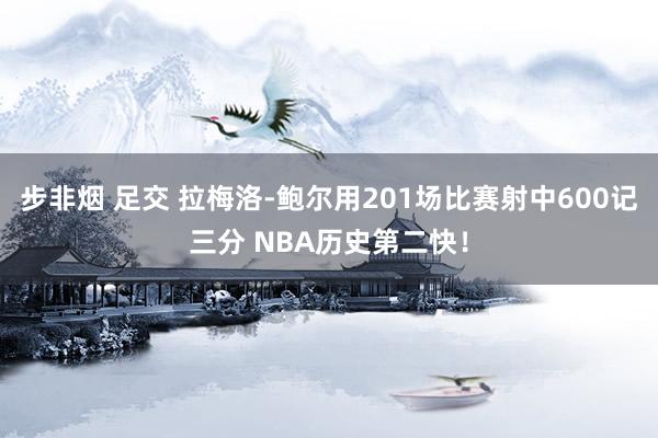 步非烟 足交 拉梅洛-鲍尔用201场比赛射中600记三分 NBA历史第二快！