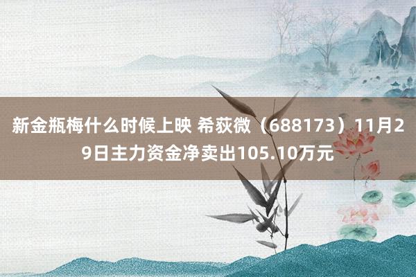 新金瓶梅什么时候上映 希荻微（688173）11月29日主力资金净卖出105.10万元