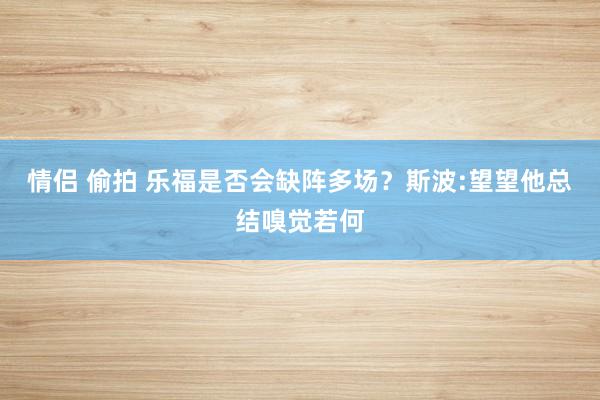 情侣 偷拍 乐福是否会缺阵多场？斯波:望望他总结嗅觉若何