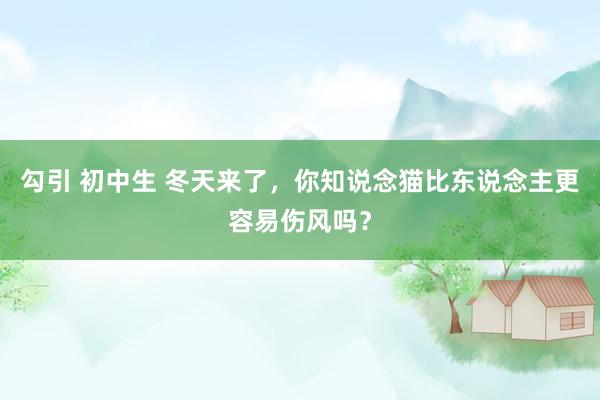 勾引 初中生 冬天来了，你知说念猫比东说念主更容易伤风吗？