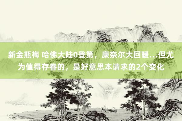 新金瓶梅 哈佛大陆0登第，康奈尔大回暖…但尤为值得存眷的，是好意思本请求的2个变化