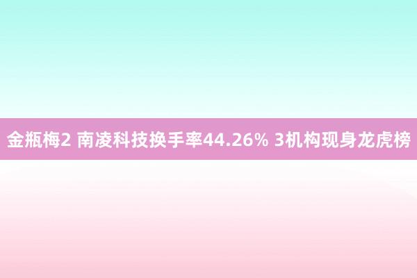 金瓶梅2 南凌科技换手率44.26% 3机构现身龙虎榜