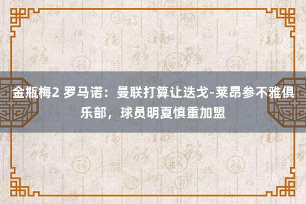 金瓶梅2 罗马诺：曼联打算让迭戈-莱昂参不雅俱乐部，球员明夏慎重加盟