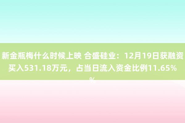 新金瓶梅什么时候上映 合盛硅业：12月19日获融资买入531.18万元，占当日流入资金比例11.65%