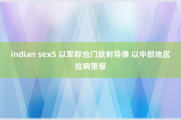 indian sex5 以军称也门放射导弹 以中部地区拉响警报