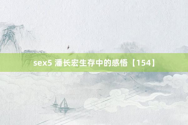 sex5 潘长宏生存中的感悟【154】