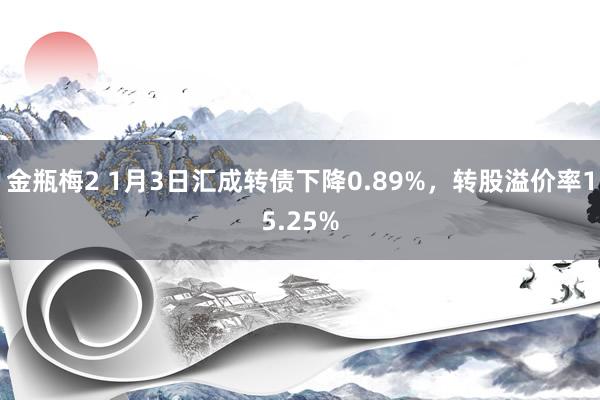 金瓶梅2 1月3日汇成转债下降0.89%，转股溢价率15.25%