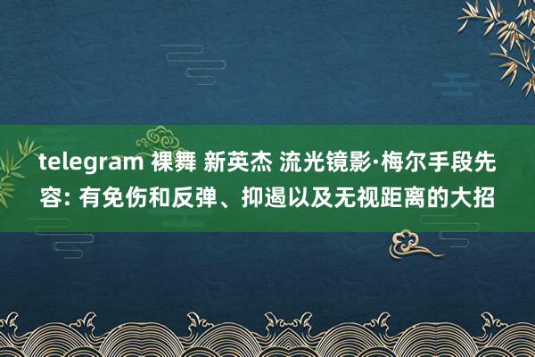 telegram 裸舞 新英杰 流光镜影·梅尔手段先容: 有免伤和反弹、抑遏以及无视距离的大招