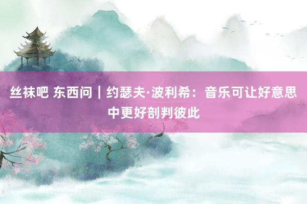 丝袜吧 东西问｜约瑟夫·波利希：音乐可让好意思中更好剖判彼此